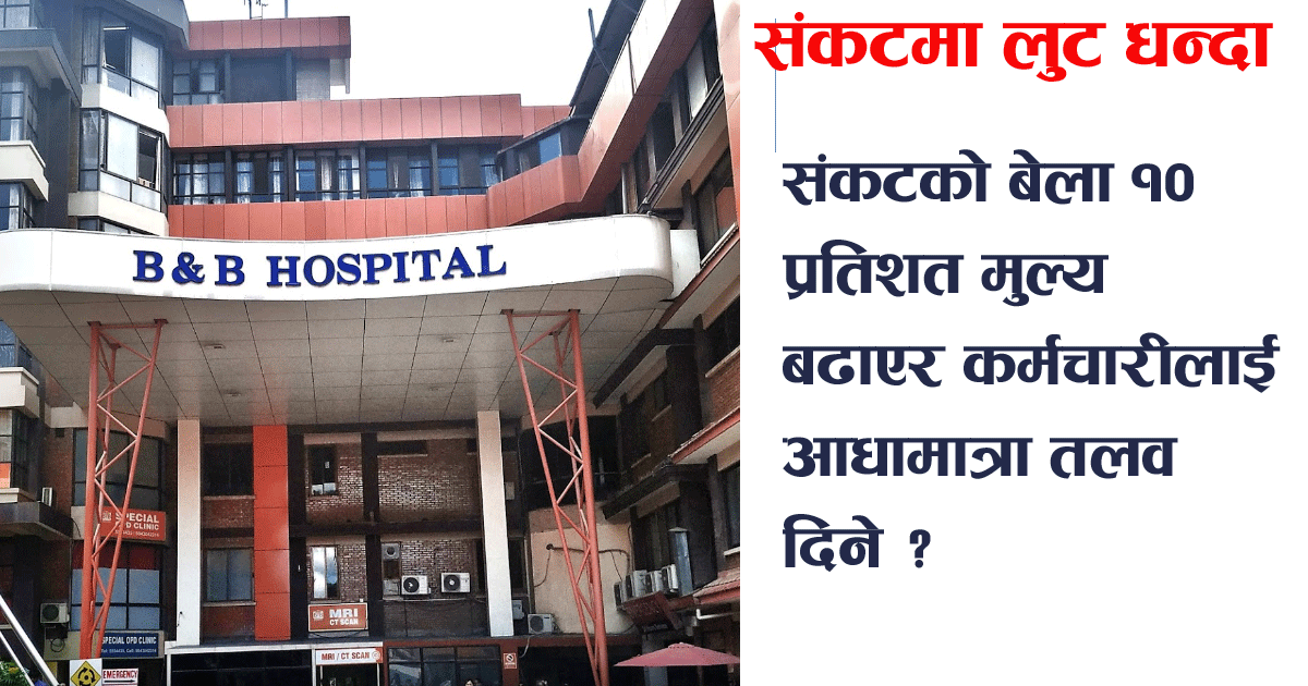 काठमाडौंको बि एण्ड बि अस्पतालको ब्रम्हलुट, संकटको बेलामा मुल्यवृद्धि ?